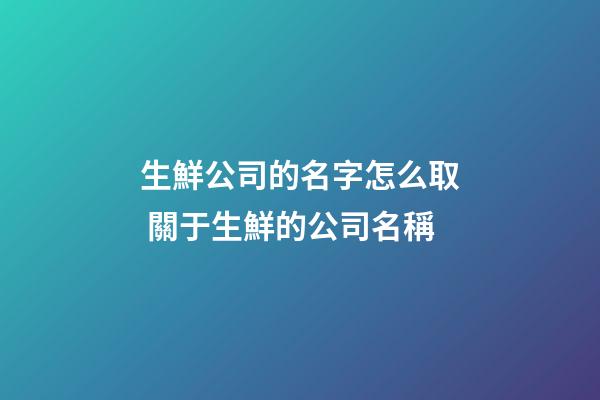 生鮮公司的名字怎么取 關于生鮮的公司名稱-第1張-公司起名-玄機派